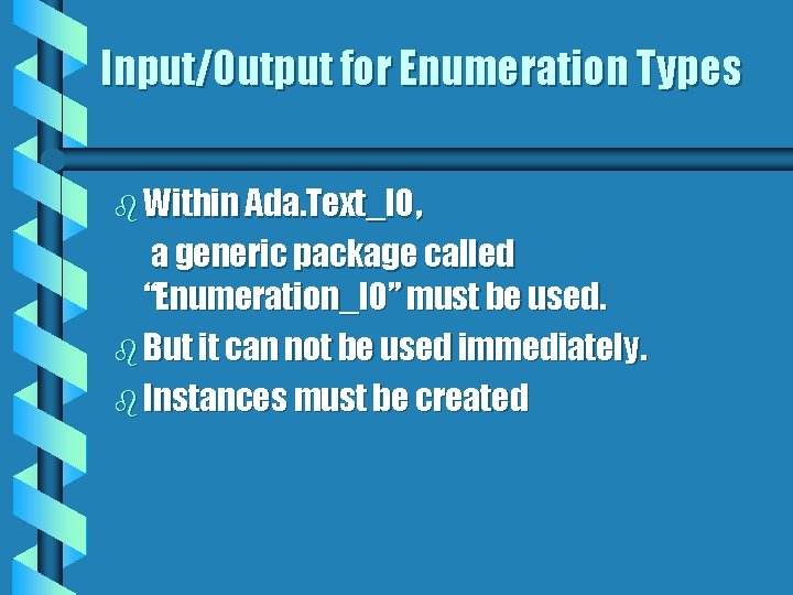 Input/Output for Enumeration Types b Within Ada. Text_IO, a generic package called “Enumeration_IO” must