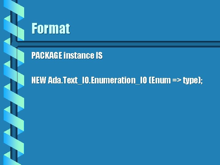Format PACKAGE instance IS NEW Ada. Text_IO. Enumeration_IO (Enum => type); 