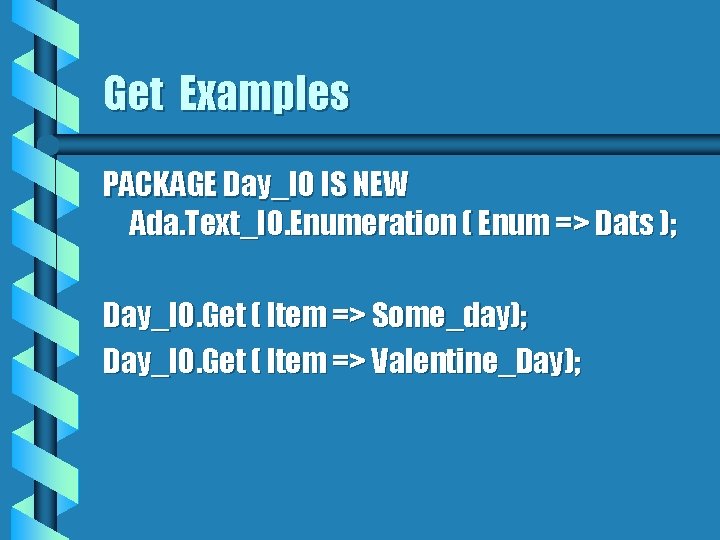 Get Examples PACKAGE Day_IO IS NEW Ada. Text_IO. Enumeration ( Enum => Dats );