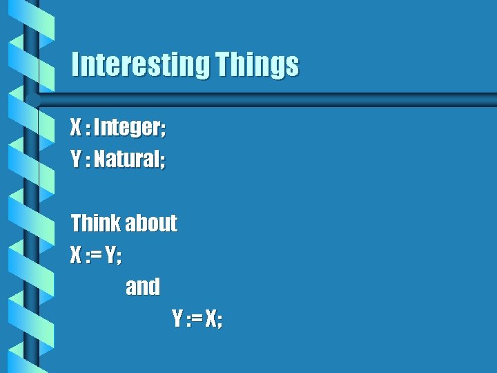 Interesting Things X : Integer; Y : Natural; Think about X : = Y;