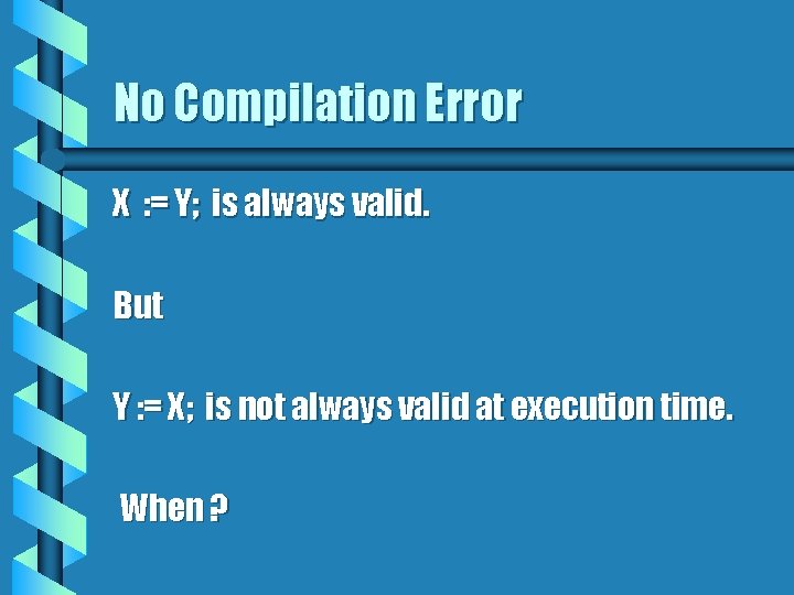 No Compilation Error X : = Y; is always valid. But Y : =