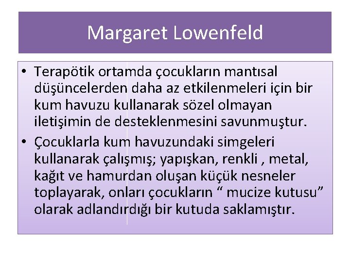 Margaret Lowenfeld • Terapötik ortamda çocukların mantısal düşüncelerden daha az etkilenmeleri için bir kum