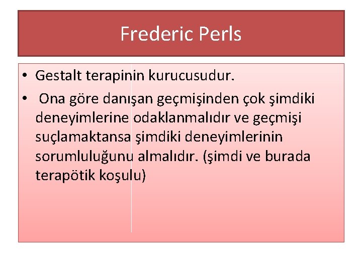 Frederic Perls • Gestalt terapinin kurucusudur. • Ona göre danışan geçmişinden çok şimdiki deneyimlerine