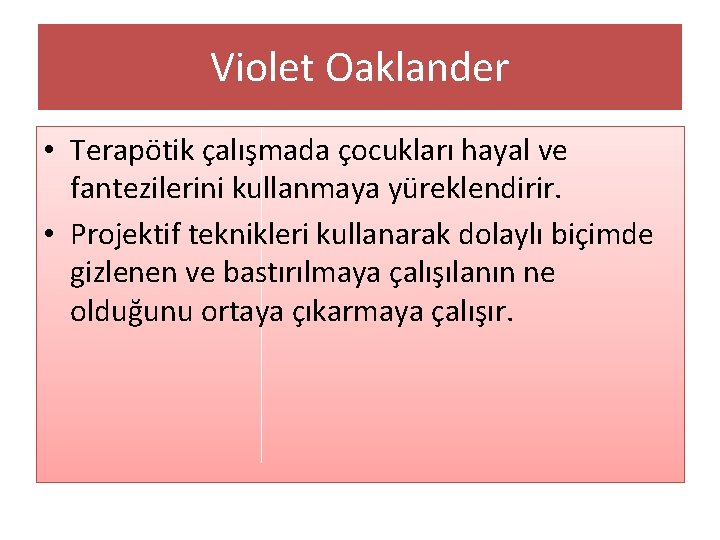 Violet Oaklander • Terapötik çalışmada çocukları hayal ve fantezilerini kullanmaya yüreklendirir. • Projektif teknikleri