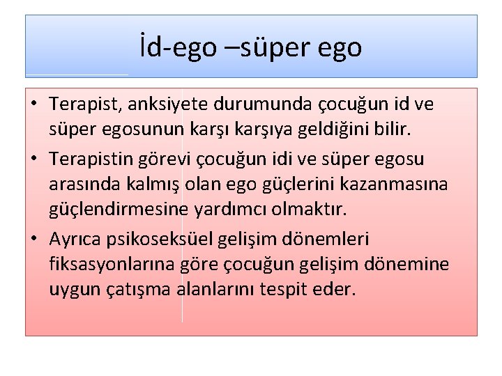İd-ego –süper ego • Terapist, anksiyete durumunda çocuğun id ve süper egosunun karşıya geldiğini