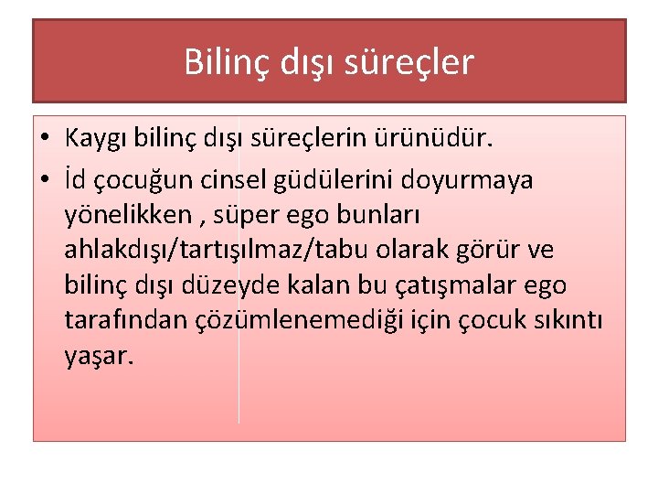 Bilinç dışı süreçler • Kaygı bilinç dışı süreçlerin ürünüdür. • İd çocuğun cinsel güdülerini