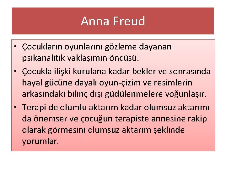 Anna Freud • Çocukların oyunlarını gözleme dayanan psikanalitik yaklaşımın öncüsü. • Çocukla ilişki kurulana