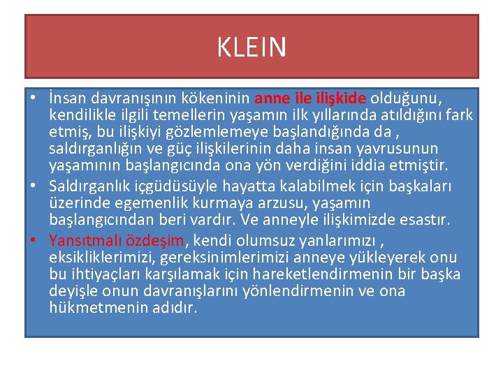 KLEIN • İnsan davranışının kökeninin anne ilişkide olduğunu, kendilikle ilgili temellerin yaşamın ilk yıllarında