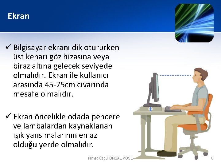 Ekran ü Bilgisayar ekranı dik otururken üst kenarı göz hizasına veya biraz altına gelecek