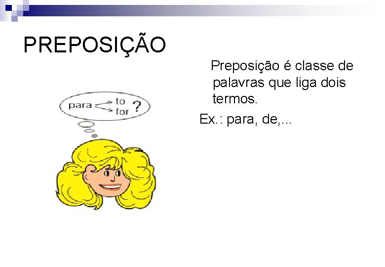 PREPOSIÇÃO Preposição é classe de palavras que liga dois termos. Ex. : para, de,