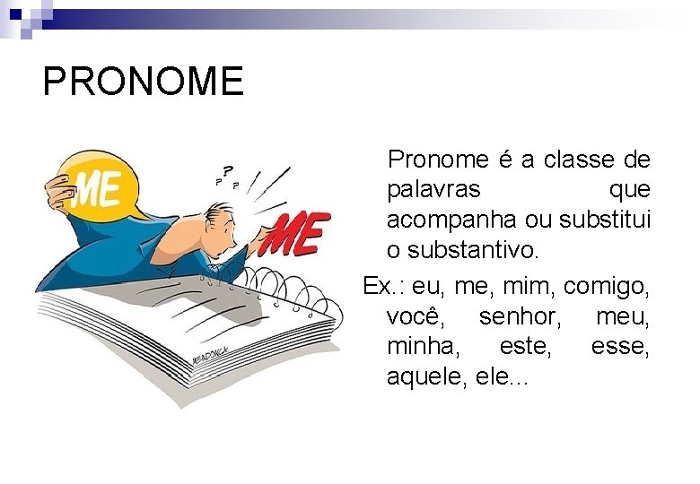PRONOME Pronome é a classe de palavras que acompanha ou substitui o substantivo. Ex.