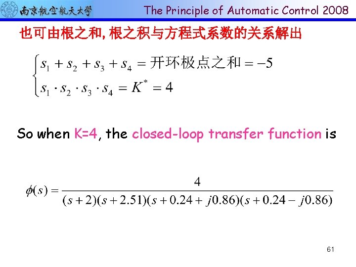 The Principle of Automatic Control 2008 也可由根之和, 根之积与方程式系数的关系解出 So when K=4, the closed-loop transfer