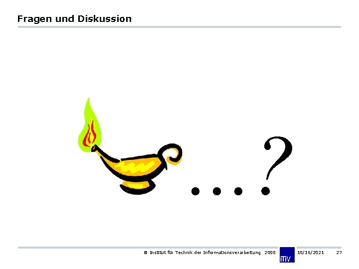 Fragen und Diskussion . . . ? Institut für Technik der Informationsverarbeitung 2008 10/16/2021