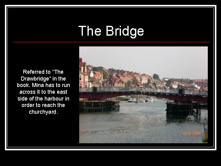 The Bridge Referred to “The Drawbridge“ in the book. Mina has to run across