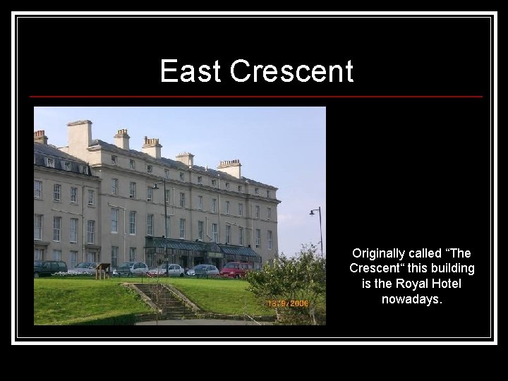 East Crescent Originally called “The Crescent“ this building is the Royal Hotel nowadays. 