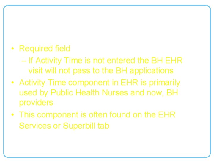 BH EHR Visit Element: Activity Time • Required field – If Activity Time is