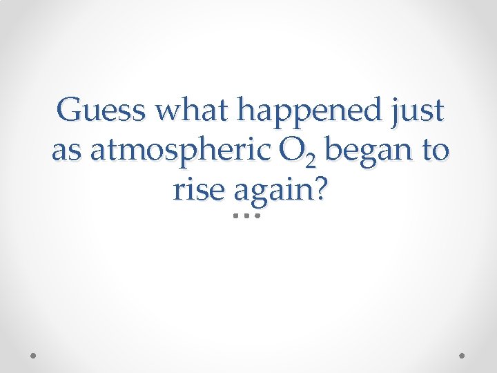 Guess what happened just as atmospheric O 2 began to rise again? 