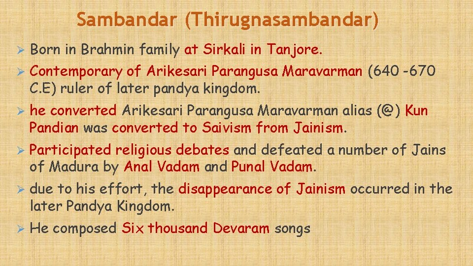 Sambandar (Thirugnasambandar) Ø Born in Brahmin family at Sirkali in Tanjore. Ø Contemporary of