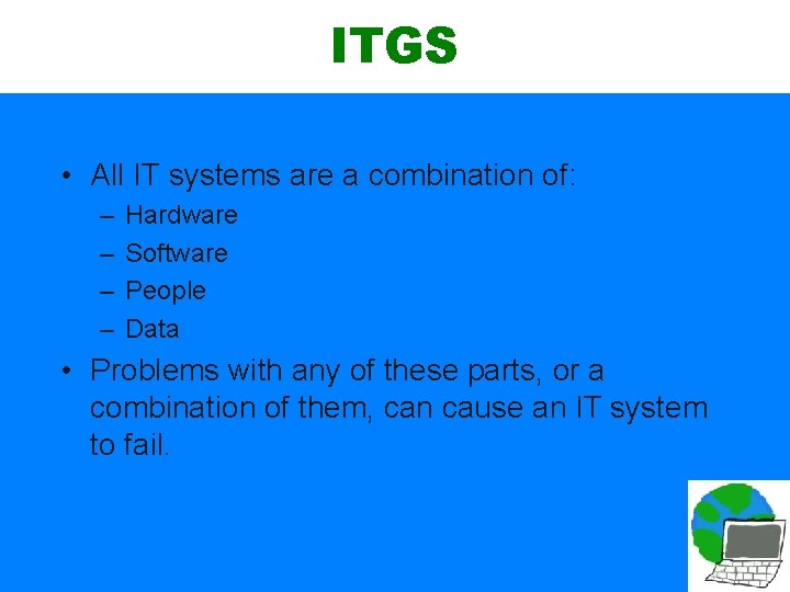 ITGS • All IT systems are a combination of: – – Hardware Software People