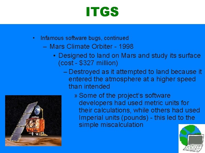 ITGS • Infamous software bugs, continued – Mars Climate Orbiter - 1998 • Designed