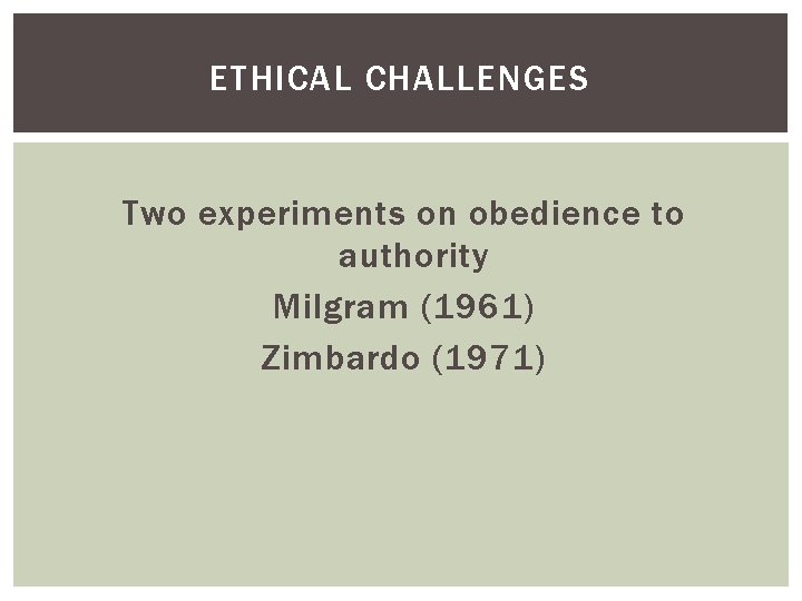 ETHICAL CHALLENGES Two experiments on obedience to authority Milgram (1961) Zimbardo (1971) 