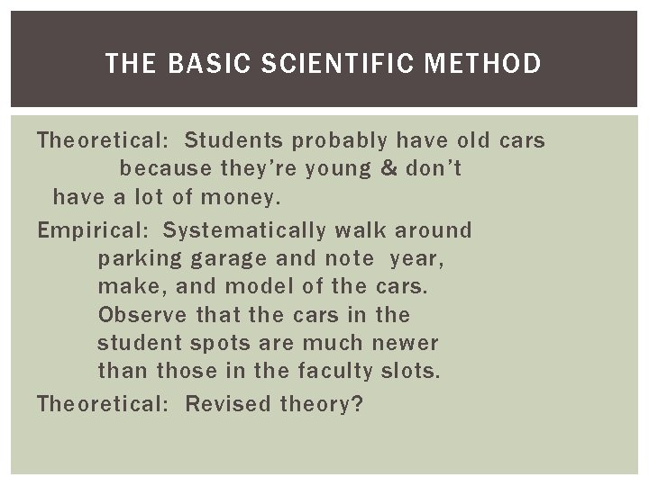 THE BASIC SCIENTIFIC METHOD Theoretical: Students probably have old cars because they’re young &