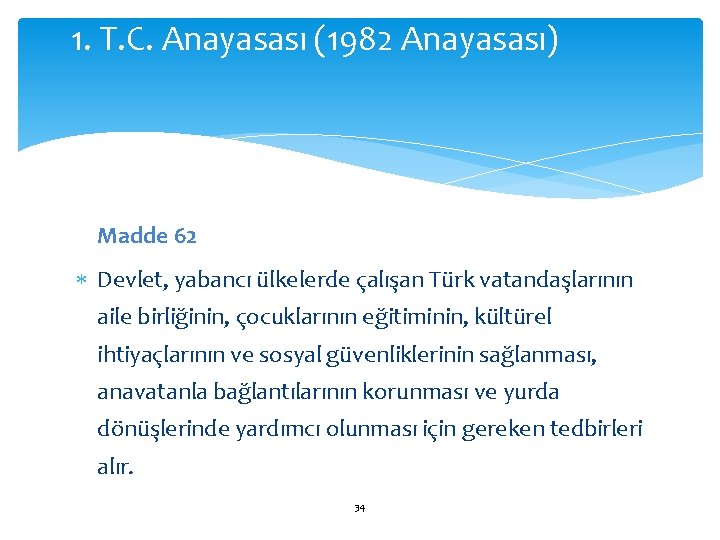 1. T. C. Anayasası (1982 Anayasası) Madde 62 Devlet, yabancı ülkelerde çalışan Türk vatandaşlarının