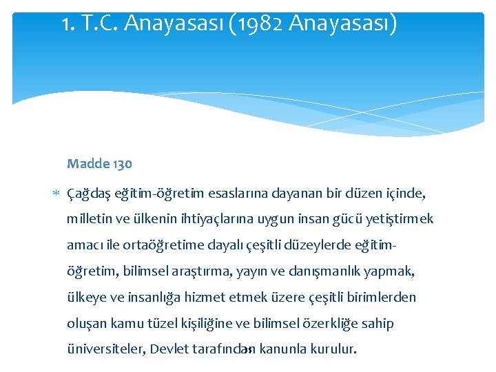 1. T. C. Anayasası (1982 Anayasası) Madde 130 Çağdaş eğitim-öğretim esaslarına dayanan bir düzen