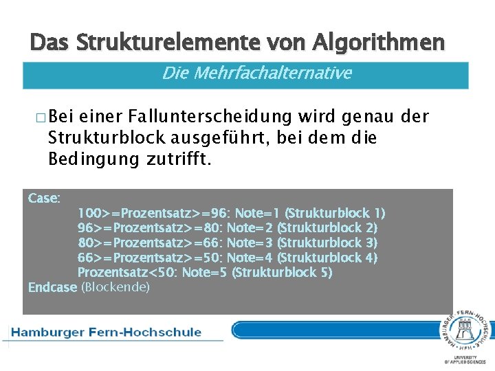 Das Strukturelemente von Algorithmen Die Mehrfachalternative � Bei einer Fallunterscheidung wird genau der Strukturblock