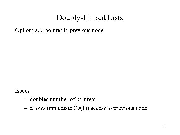 Doubly-Linked Lists Option: add pointer to previous node Issues – doubles number of pointers