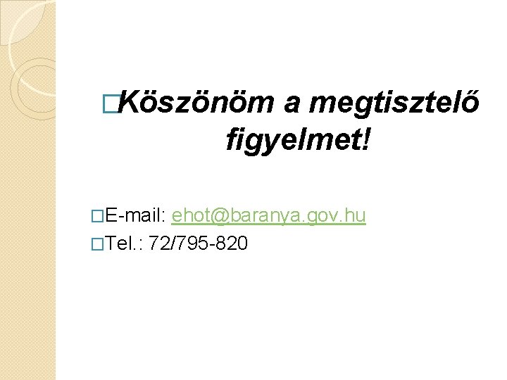 �Köszönöm a megtisztelő figyelmet! �E-mail: ehot@baranya. gov. hu �Tel. : 72/795 -820 