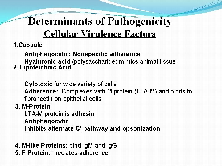 Determinants of Pathogenicity Cellular Virulence Factors 1. Capsule Antiphagocytic; Nonspecific adherence Hyaluronic acid (polysaccharide)