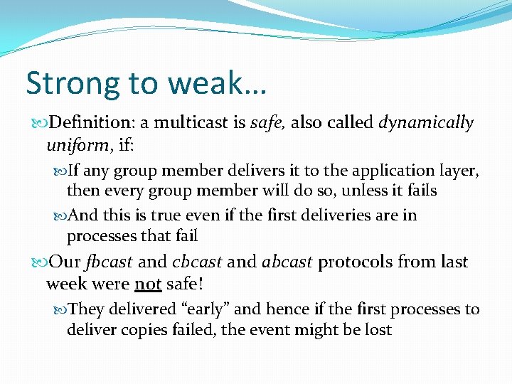 Strong to weak… Definition: a multicast is safe, also called dynamically uniform, if: If