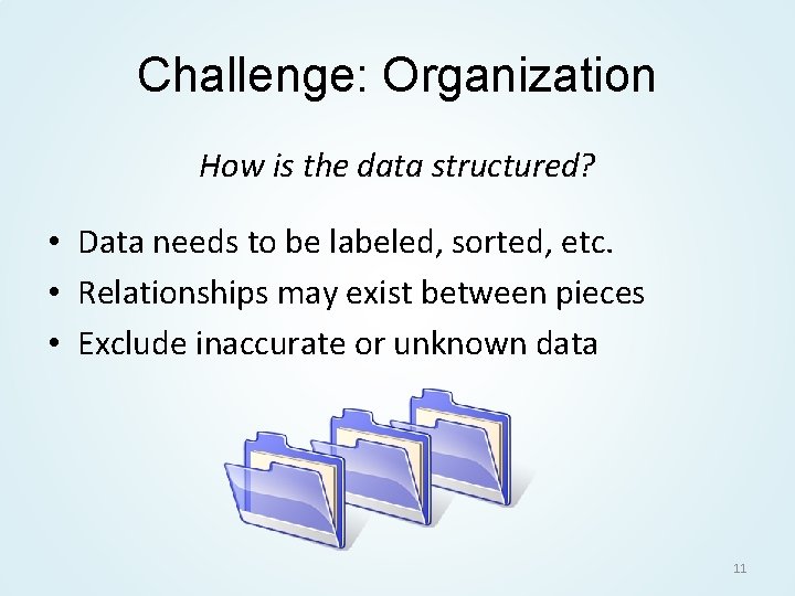 Challenge: Organization How is the data structured? • Data needs to be labeled, sorted,