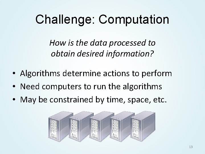 Challenge: Computation How is the data processed to obtain desired information? • Algorithms determine