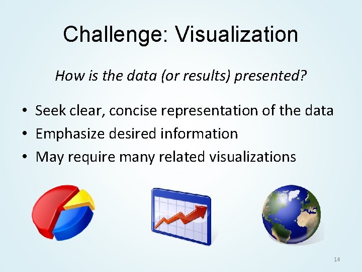 Challenge: Visualization How is the data (or results) presented? • Seek clear, concise representation