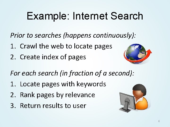 Example: Internet Search Prior to searches (happens continuously): 1. Crawl the web to locate