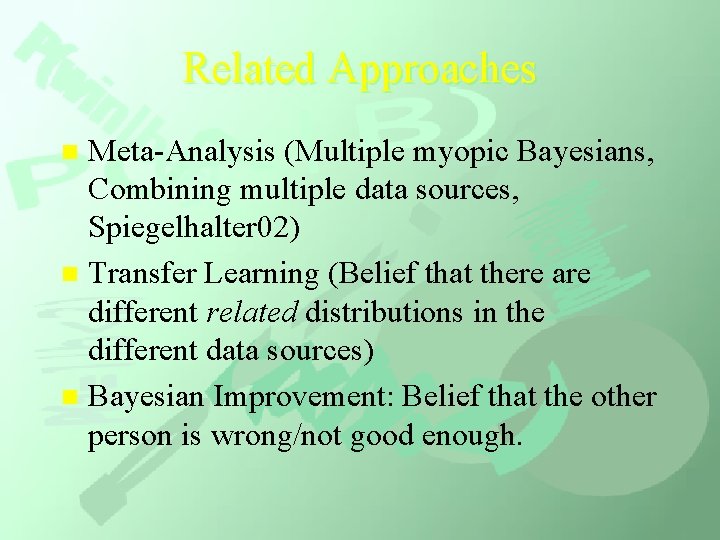 Related Approaches Meta-Analysis (Multiple myopic Bayesians, Combining multiple data sources, Spiegelhalter 02) n Transfer