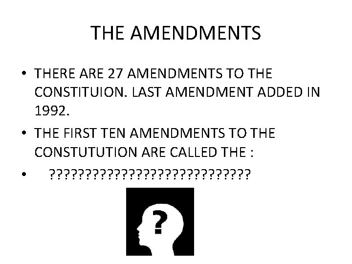 THE AMENDMENTS • THERE ARE 27 AMENDMENTS TO THE CONSTITUION. LAST AMENDMENT ADDED IN