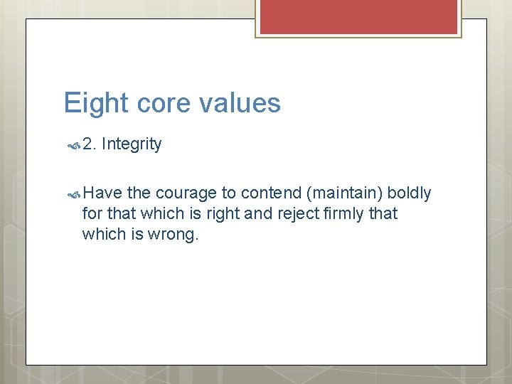Eight core values 2. Integrity Have the courage to contend (maintain) boldly for that