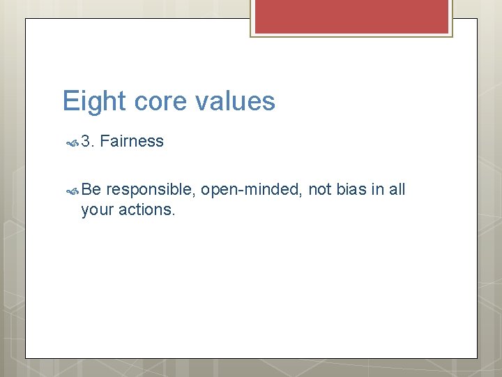 Eight core values 3. Fairness Be responsible, open-minded, not bias in all your actions.