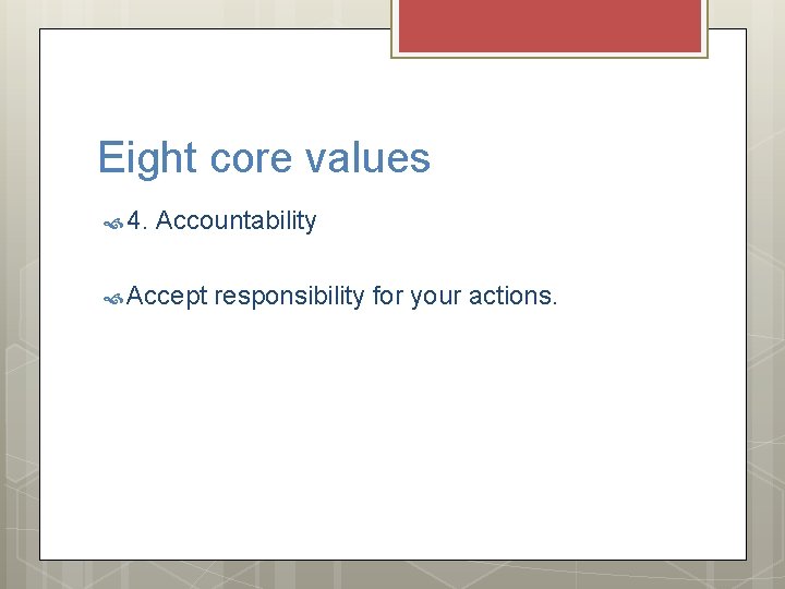 Eight core values 4. Accountability Accept responsibility for your actions. 