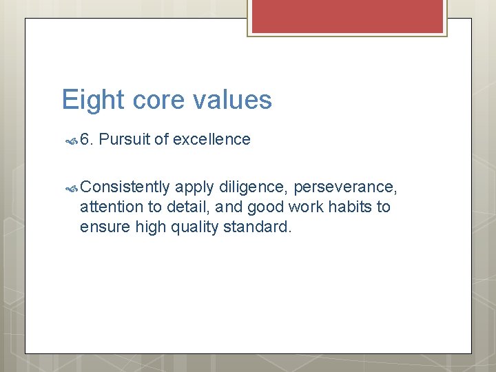 Eight core values 6. Pursuit of excellence Consistently apply diligence, perseverance, attention to detail,