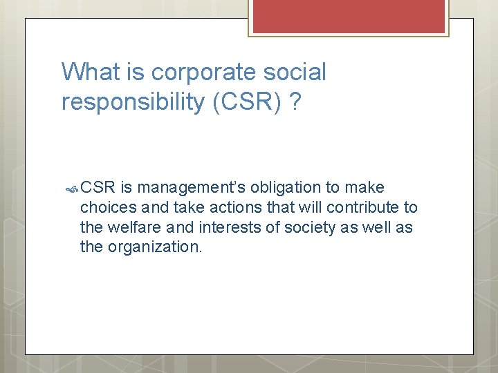 What is corporate social responsibility (CSR) ? CSR is management’s obligation to make choices