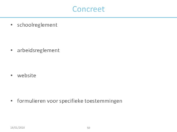 Concreet • schoolreglement • arbeidsreglement • website • formulieren voor specifieke toestemmingen 18/01/2018 59