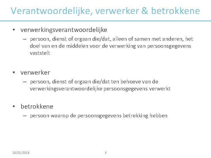 Verantwoordelijke, verwerker & betrokkene • verwerkingsverantwoordelijke – persoon, dienst of orgaan die/dat, alleen of