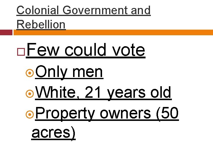 Colonial Government and Rebellion Few could vote Only men White, 21 years old Property