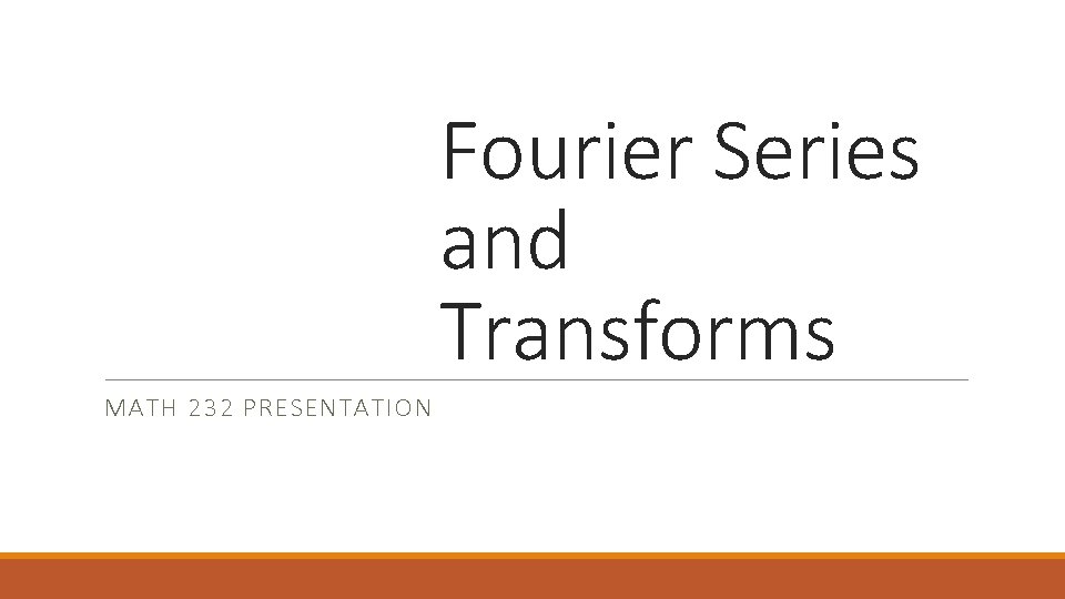 Fourier Series and Transforms MATH 232 PRESENTATION Fourier Series and Transforms MATH 232 PRESENTATION
