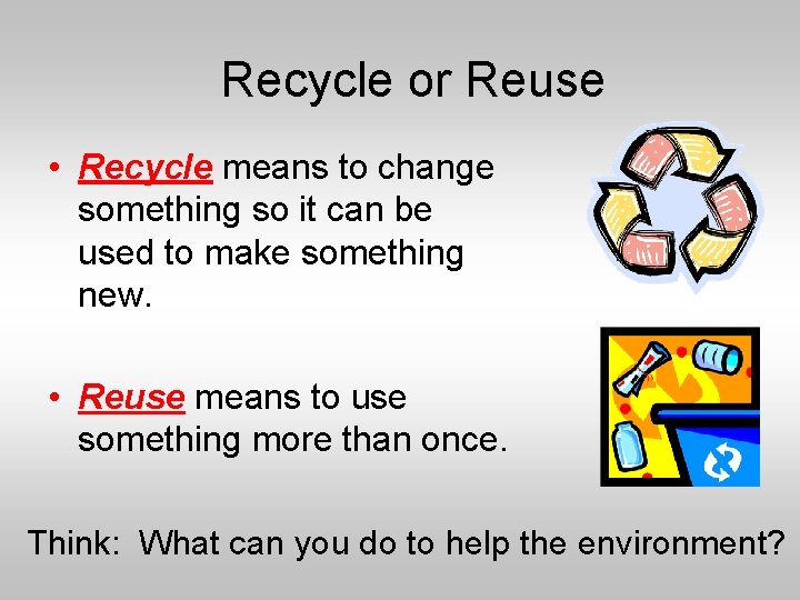 Recycle or Reuse • Recycle means to change something so it can be used