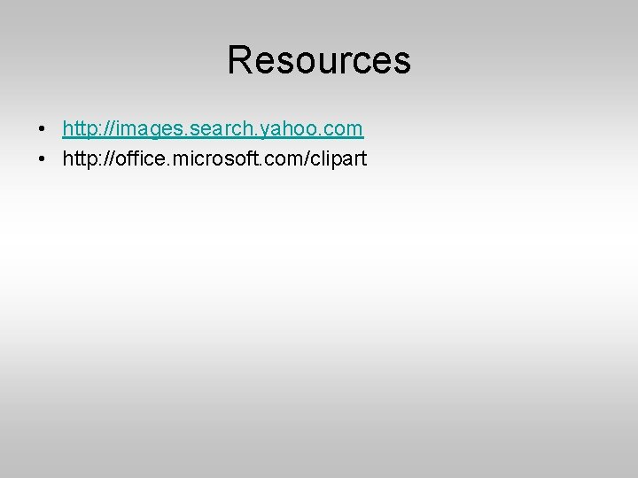 Resources • http: //images. search. yahoo. com • http: //office. microsoft. com/clipart 